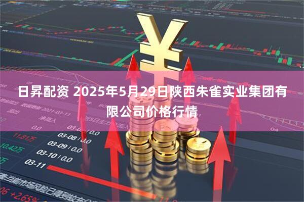 日昇配资 2025年5月29日陕西朱雀实业集团有限公司价格行情
