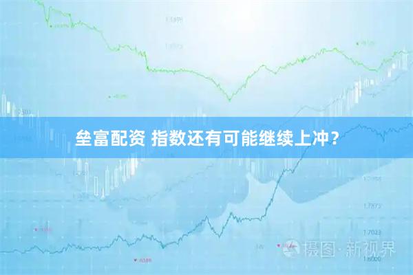 垒富配资 指数还有可能继续上冲?