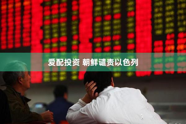 爱配投资 朝鲜谴责以色列