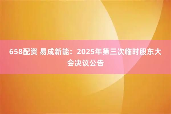 658配资 易成新能：2025年第三次临时股东大会决议公告