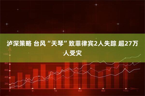 泸深策略 台风“天琴”致菲律宾2人失踪 超27万人受灾