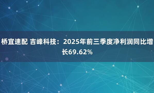 桥宜速配 吉峰科技：2025年前三季度净利润同比增长69.62%