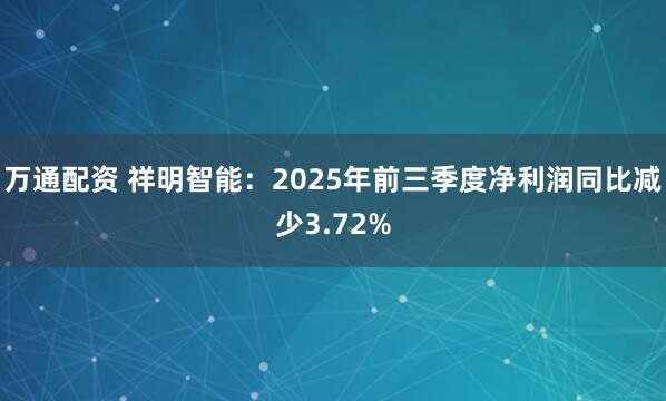 万通配资 祥明智能：2025年前三季度净利润同比减少3.72%
