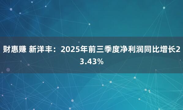 财惠赚 新洋丰：2025年前三季度净利润同比增长23.43%