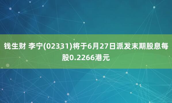 钱生财 李宁(02331)将于6月27日派发末期股息每股0.2266港元