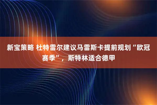 新宝策略 杜特雷尔建议马雷斯卡提前规划“欧冠赛季”，斯特林适合德甲