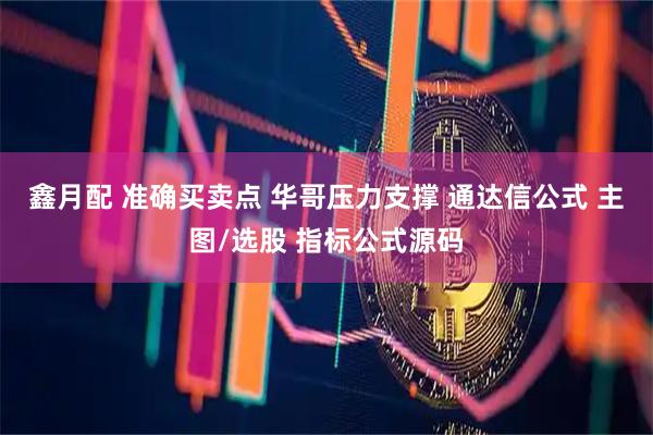 鑫月配 准确买卖点 华哥压力支撑 通达信公式 主图/选股 指标公式源码