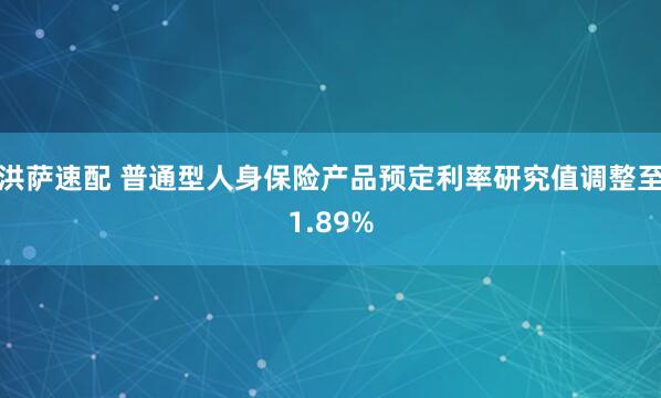 洪萨速配 普通型人身保险产品预定利率研究值调整至1.89%
