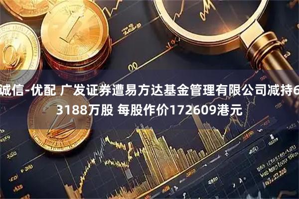 诚信-优配 广发证券遭易方达基金管理有限公司减持63188万股 每股作价172609港元