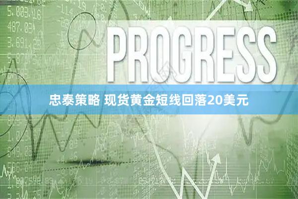 忠泰策略 现货黄金短线回落20美元