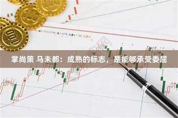 掌尚策 马未都：成熟的标志，是能够承受委屈