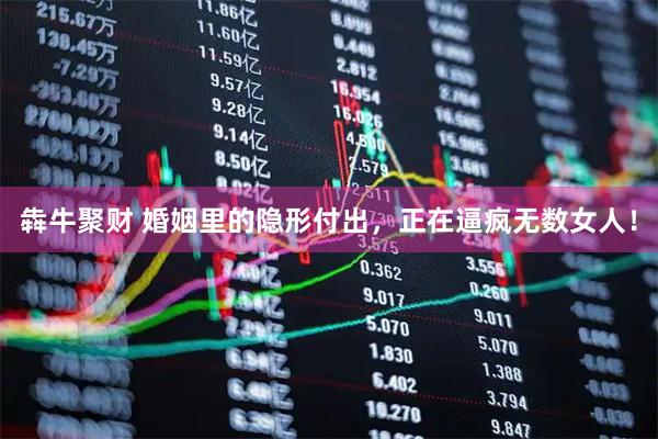 犇牛聚财 婚姻里的隐形付出，正在逼疯无数女人！